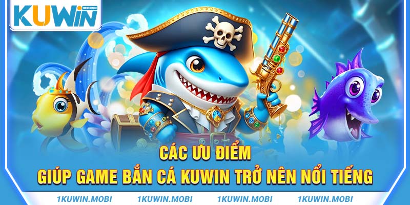  Các ưu điểm giúp game bắn cá KUWIN trở nên nổi tiếng