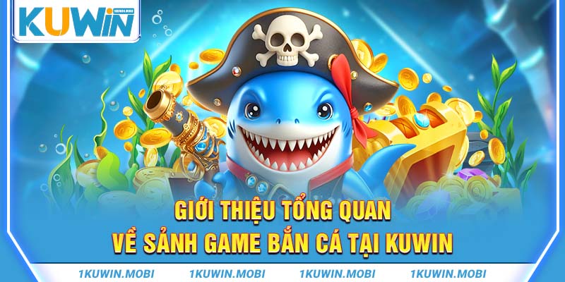 Giới thiệu tổng quan về sảnh game bắn cá tại KUWIN