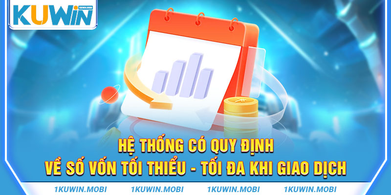 Hệ thống có quy định về số vốn tối thiểu - tối đa khi giao dịch 