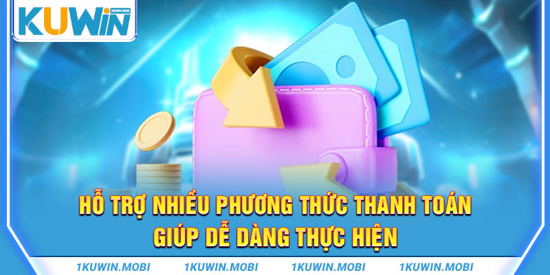 Hỗ trợ nhiều phương thức thanh toán giúp dễ dàng thực hiện