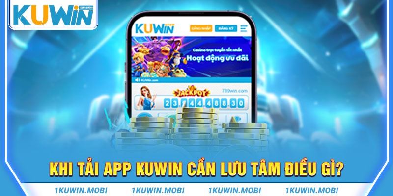 Khi tải app KUWIN cần lưu tâm điều gì?