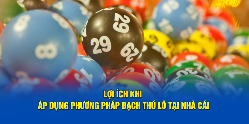 Lợi ích khi áp dụng phương pháp bạch thủ lô tại nhà cái