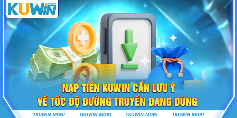 Nạp tiền KUWIN cần lưu ý về tốc độ đường truyền đang dùng 