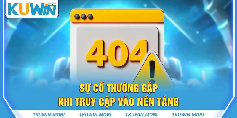 Sự cố thường gặp khi truy cập vào nền tảng