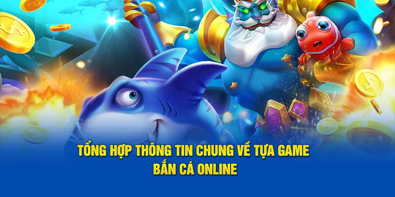 Tổng hợp thông tin chung về tựa game bắn cá online