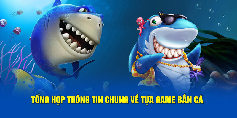 Tổng hợp thông tin chung về tựa game bắn cá