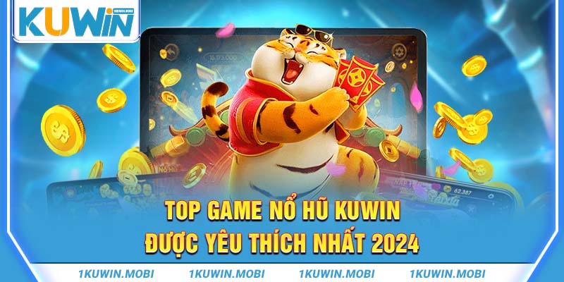  Top game nổ hũ KUWIN được yêu thích nhất 2024