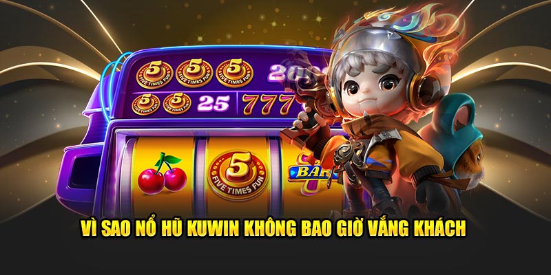 Vì sao nổ hũ Kuwin không bao giờ vắng khách